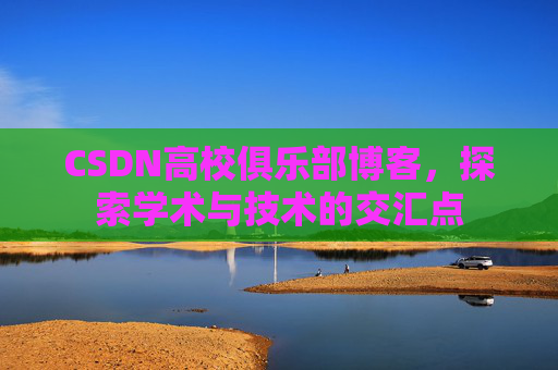 CSDN高校俱乐部博客，探索学术与技术的交汇点