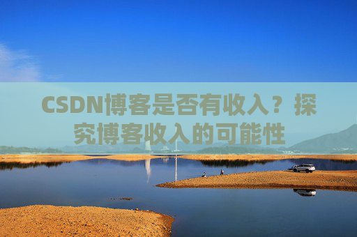 CSDN博客是否有收入?探究博客收入的可能性